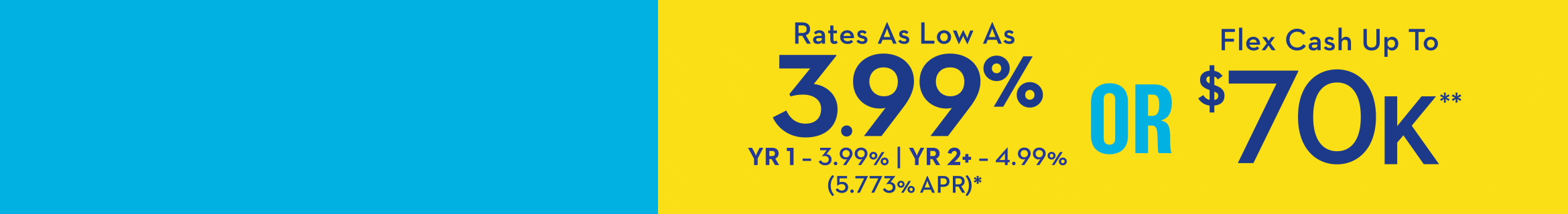 A LOT FOR YOU - Rates As Low As 3.99% YR 1 - 3.99% | YR 2+ - 4.99% (5.773% APR)* OR Flex Cash Up To $70K**