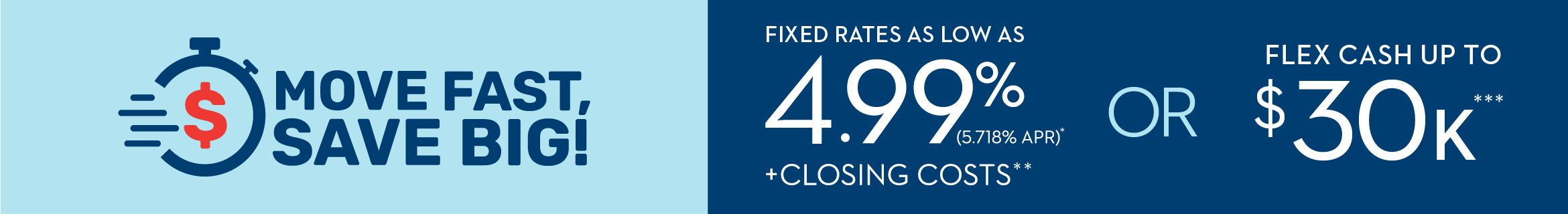 MOVE FAST, SAVE BIG! SUMMER SALES EVENT | FIXED INTEREST RATE 4.99% (5.718% APR)* OR FLEX CASH UP TO $30K***